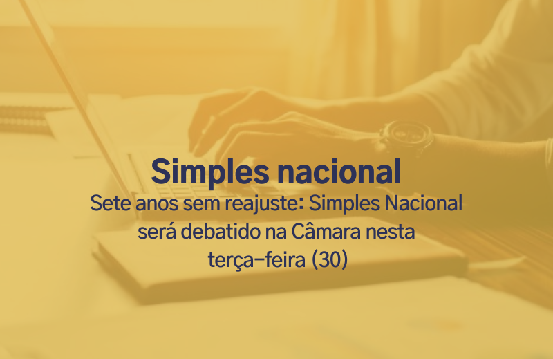 Sete anos sem reajuste: Simples Nacional será debatido na Câmara nesta terça-feira (30)