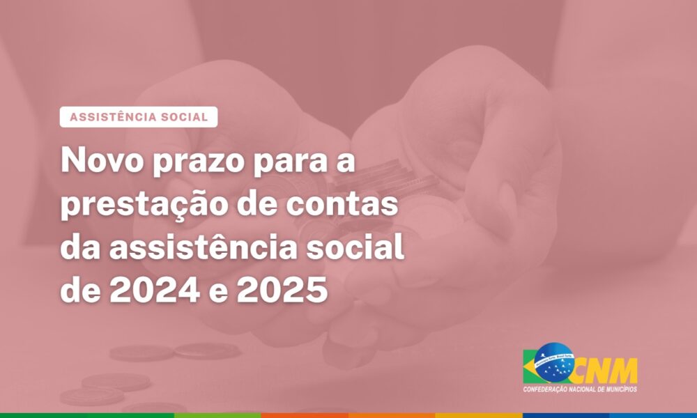 Assistência Social: CNM alerta gestores sobre novo prazo para a Prestação de Contas de 2024 e 2025